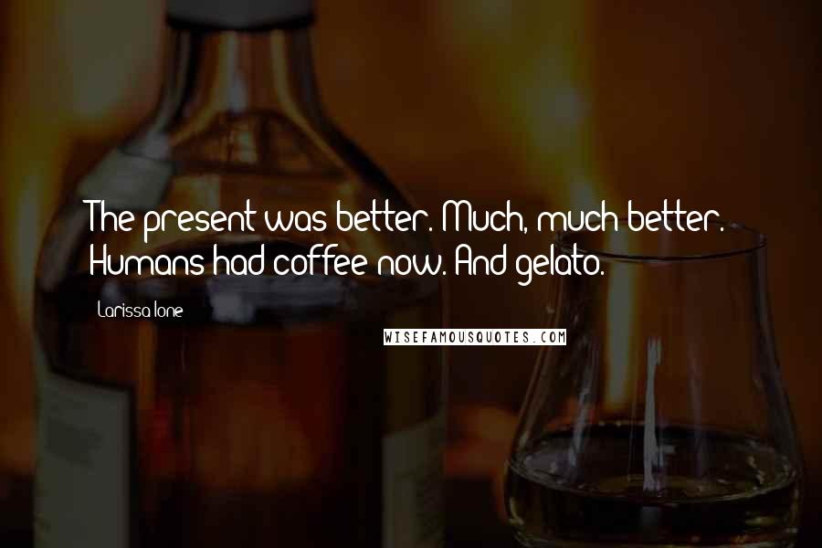 Larissa Ione Quotes: The present was better. Much, much better. Humans had coffee now. And gelato.