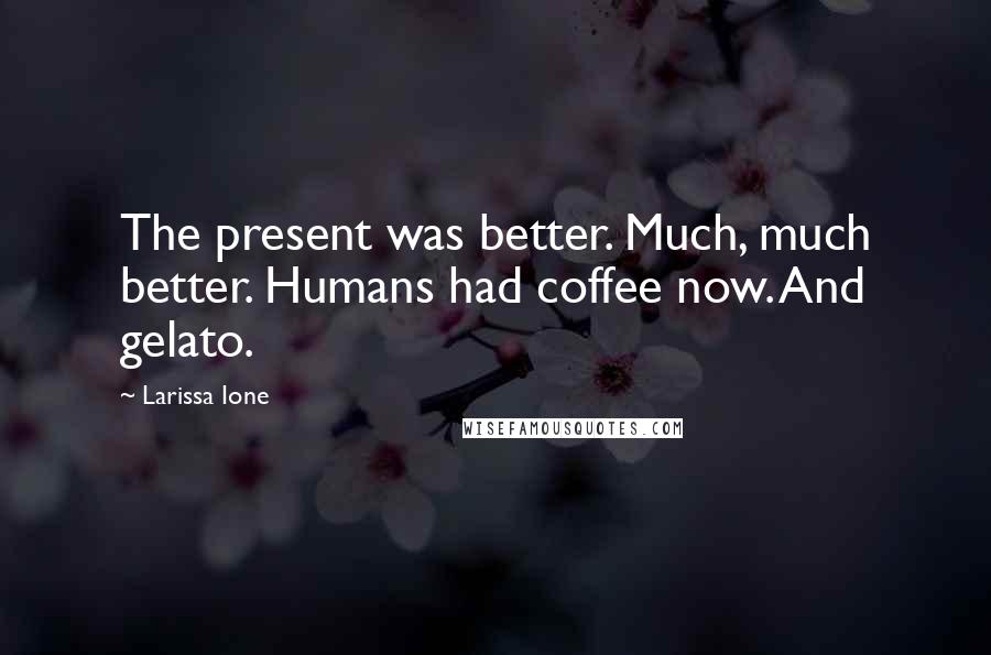 Larissa Ione Quotes: The present was better. Much, much better. Humans had coffee now. And gelato.