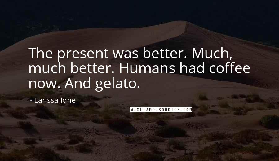 Larissa Ione Quotes: The present was better. Much, much better. Humans had coffee now. And gelato.