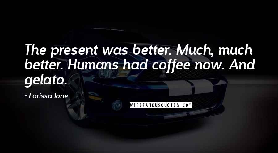 Larissa Ione Quotes: The present was better. Much, much better. Humans had coffee now. And gelato.