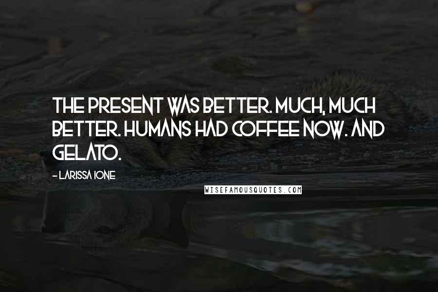 Larissa Ione Quotes: The present was better. Much, much better. Humans had coffee now. And gelato.