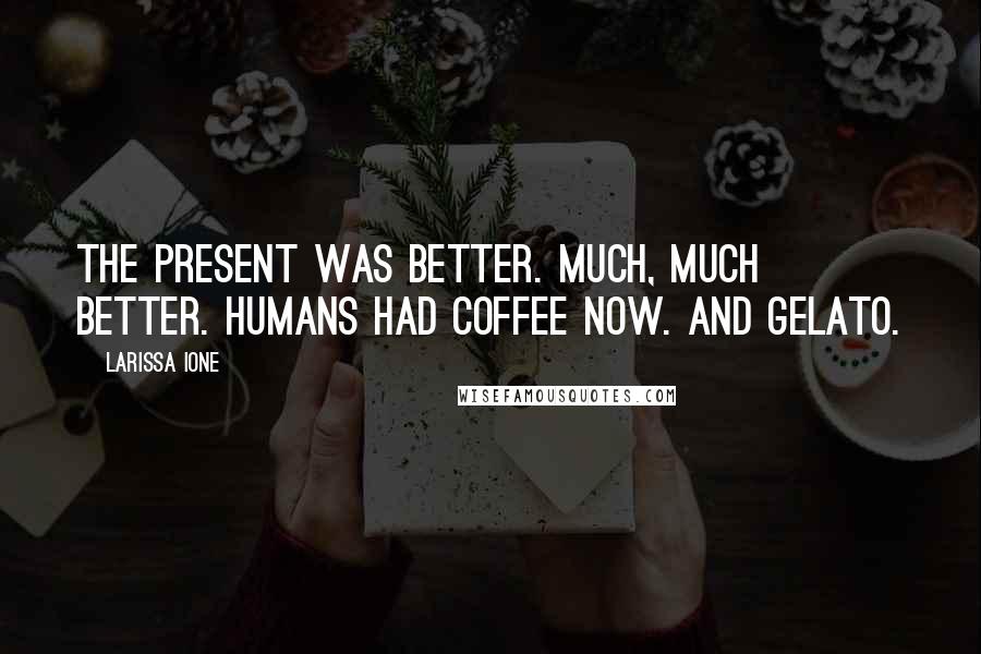 Larissa Ione Quotes: The present was better. Much, much better. Humans had coffee now. And gelato.