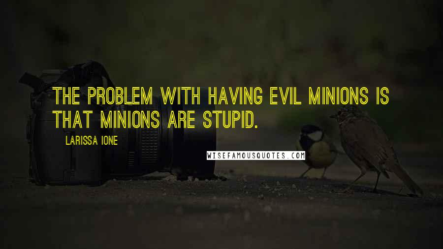 Larissa Ione Quotes: The problem with having evil minions is that minions are stupid.
