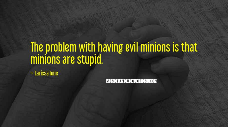 Larissa Ione Quotes: The problem with having evil minions is that minions are stupid.