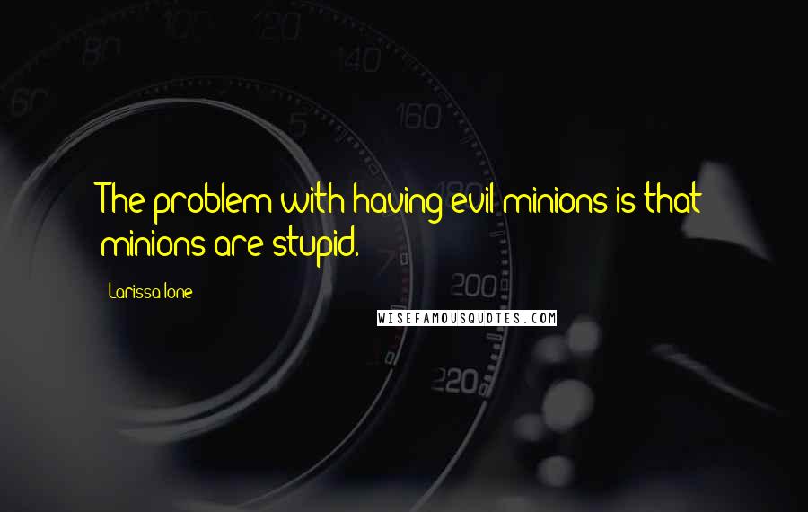 Larissa Ione Quotes: The problem with having evil minions is that minions are stupid.