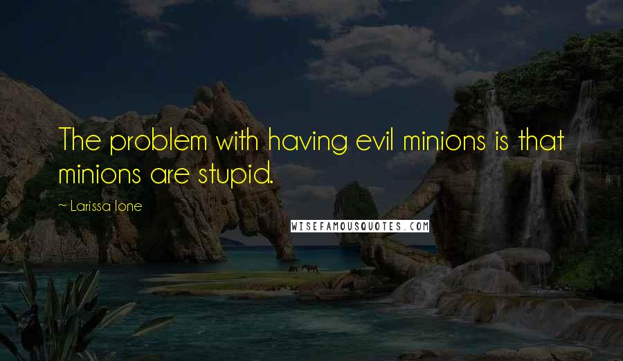 Larissa Ione Quotes: The problem with having evil minions is that minions are stupid.