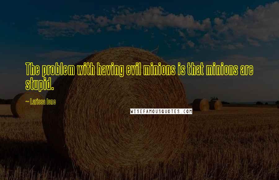 Larissa Ione Quotes: The problem with having evil minions is that minions are stupid.