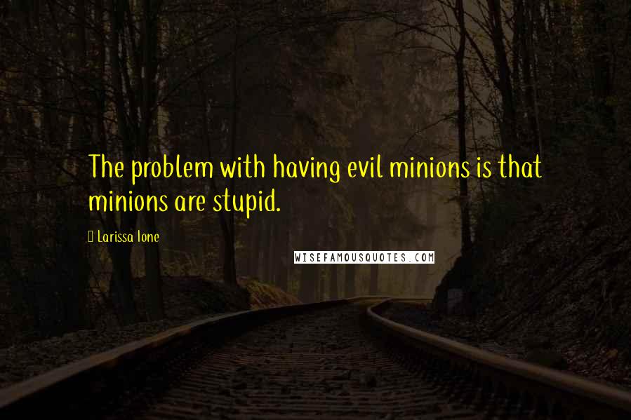 Larissa Ione Quotes: The problem with having evil minions is that minions are stupid.