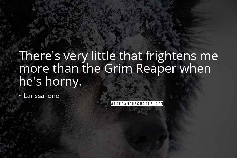 Larissa Ione Quotes: There's very little that frightens me more than the Grim Reaper when he's horny.