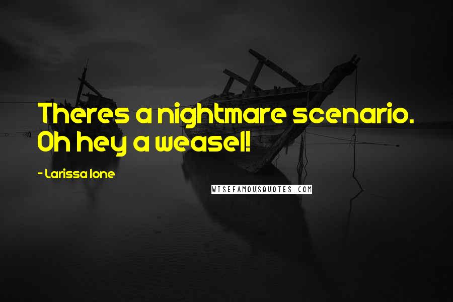 Larissa Ione Quotes: Theres a nightmare scenario. Oh hey a weasel!