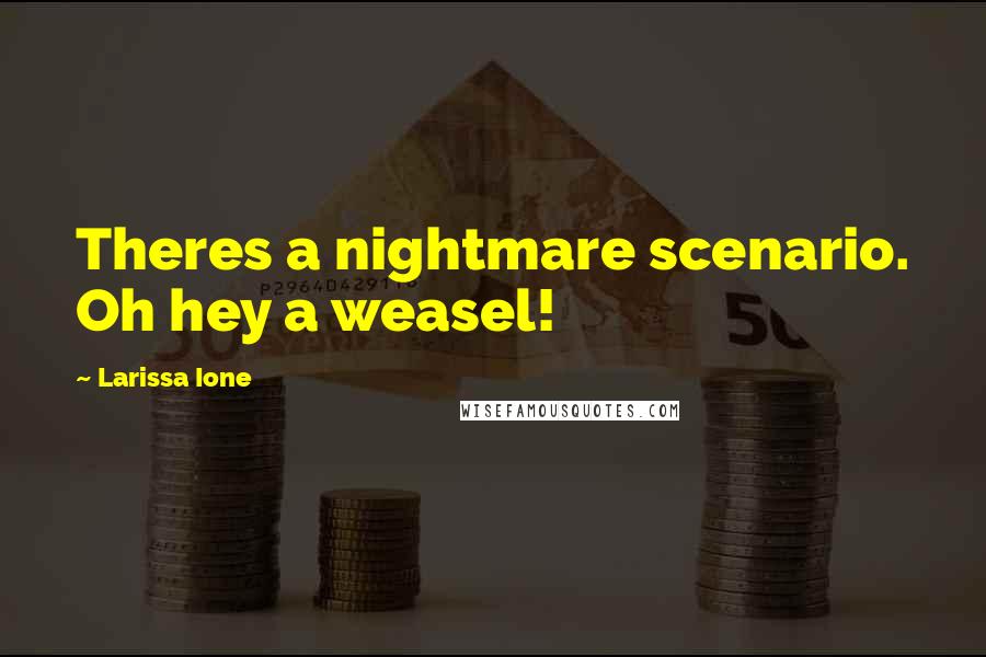 Larissa Ione Quotes: Theres a nightmare scenario. Oh hey a weasel!