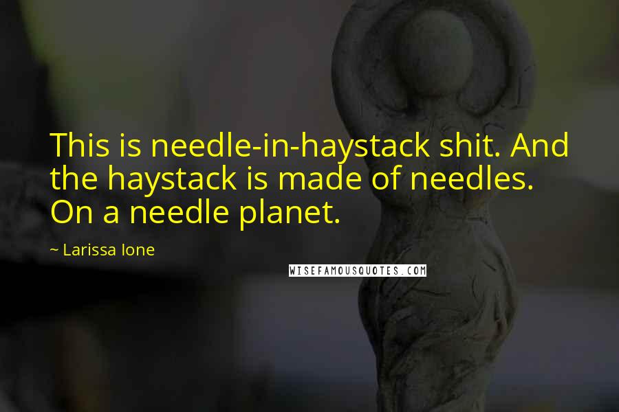 Larissa Ione Quotes: This is needle-in-haystack shit. And the haystack is made of needles. On a needle planet.