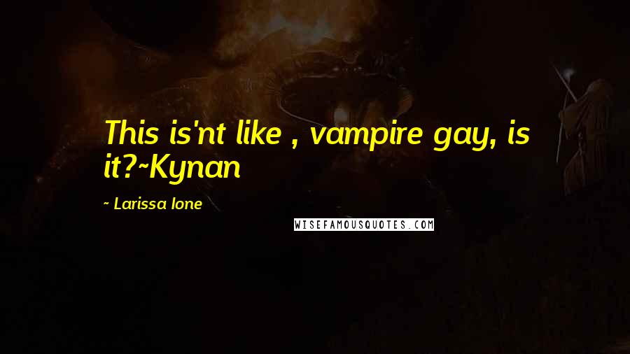 Larissa Ione Quotes: This is'nt like , vampire gay, is it?~Kynan