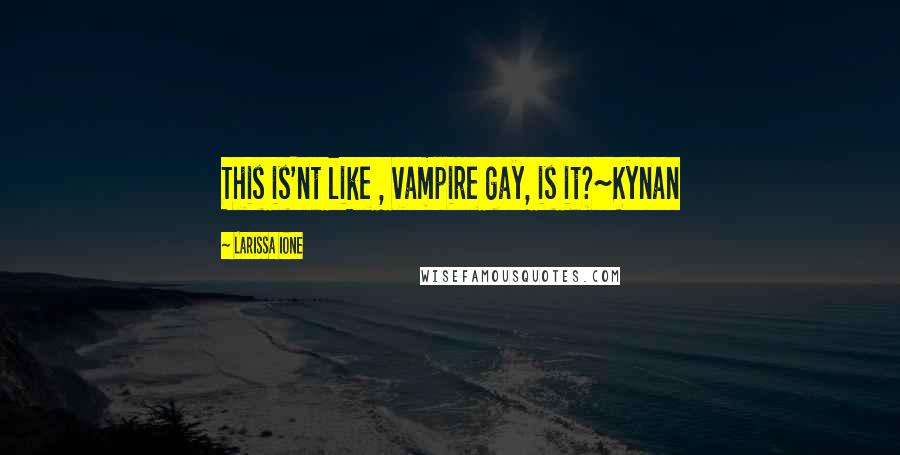 Larissa Ione Quotes: This is'nt like , vampire gay, is it?~Kynan