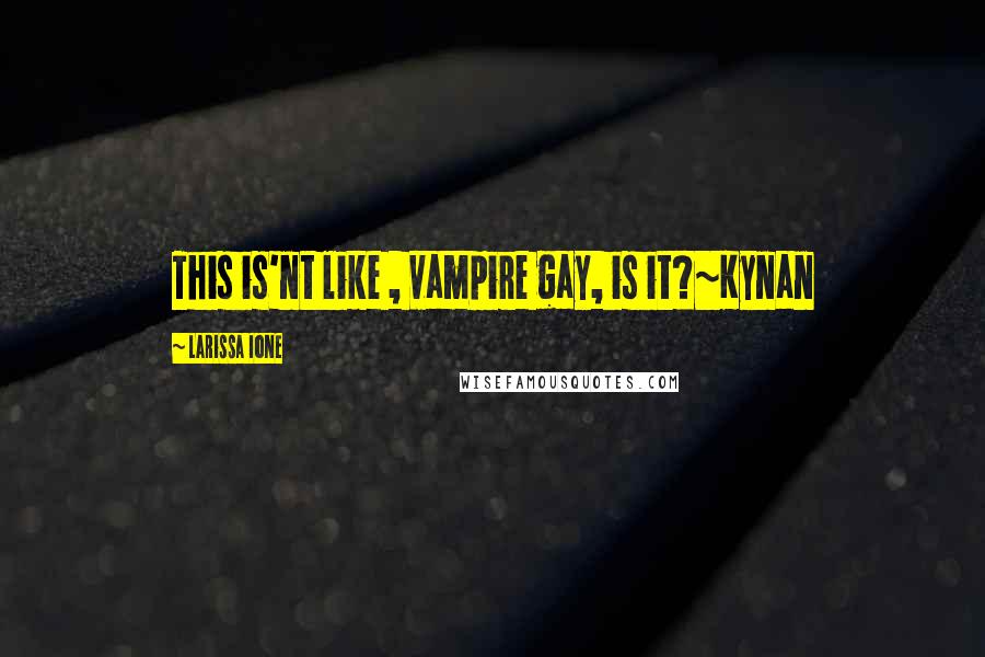Larissa Ione Quotes: This is'nt like , vampire gay, is it?~Kynan