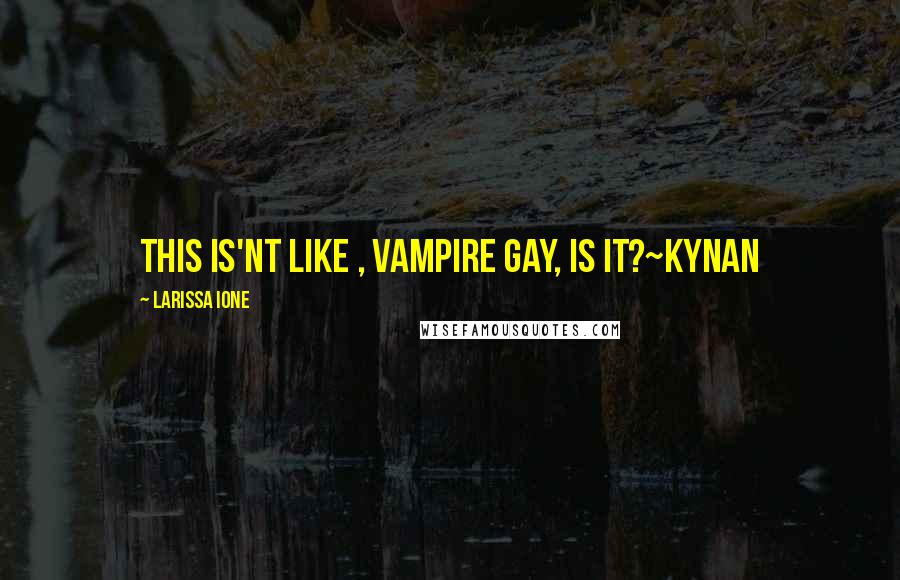 Larissa Ione Quotes: This is'nt like , vampire gay, is it?~Kynan