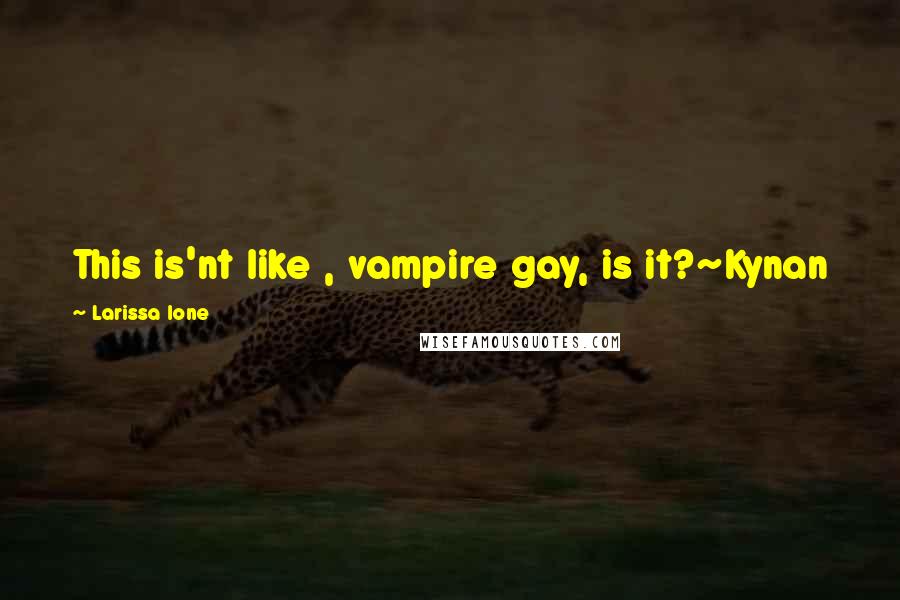 Larissa Ione Quotes: This is'nt like , vampire gay, is it?~Kynan