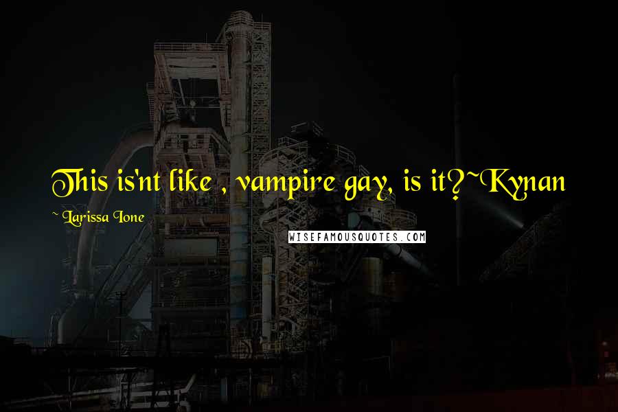 Larissa Ione Quotes: This is'nt like , vampire gay, is it?~Kynan