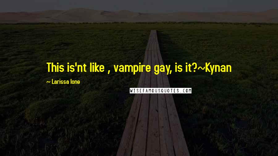 Larissa Ione Quotes: This is'nt like , vampire gay, is it?~Kynan