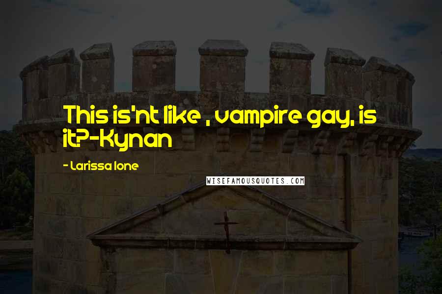 Larissa Ione Quotes: This is'nt like , vampire gay, is it?~Kynan