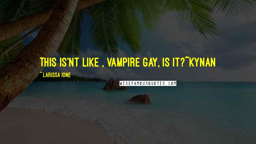 Larissa Ione Quotes: This is'nt like , vampire gay, is it?~Kynan