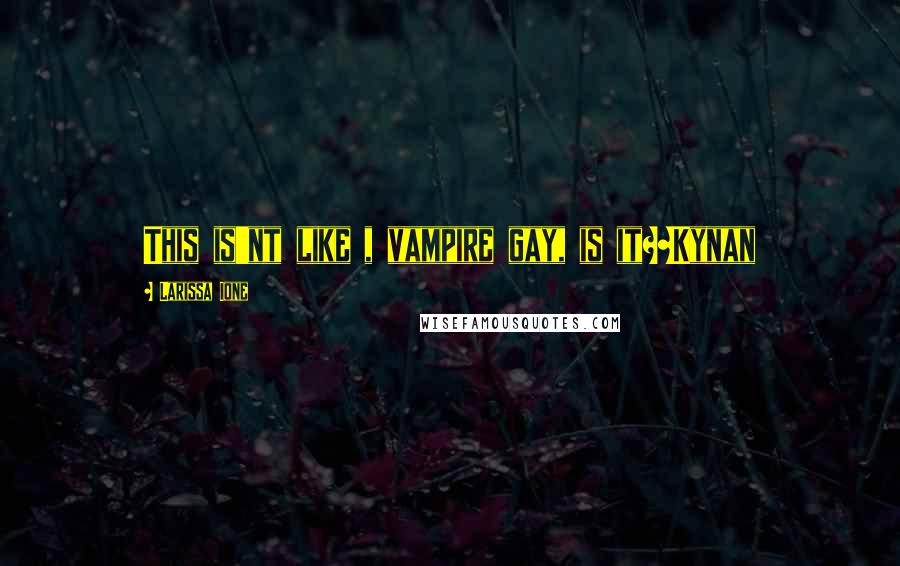 Larissa Ione Quotes: This is'nt like , vampire gay, is it?~Kynan