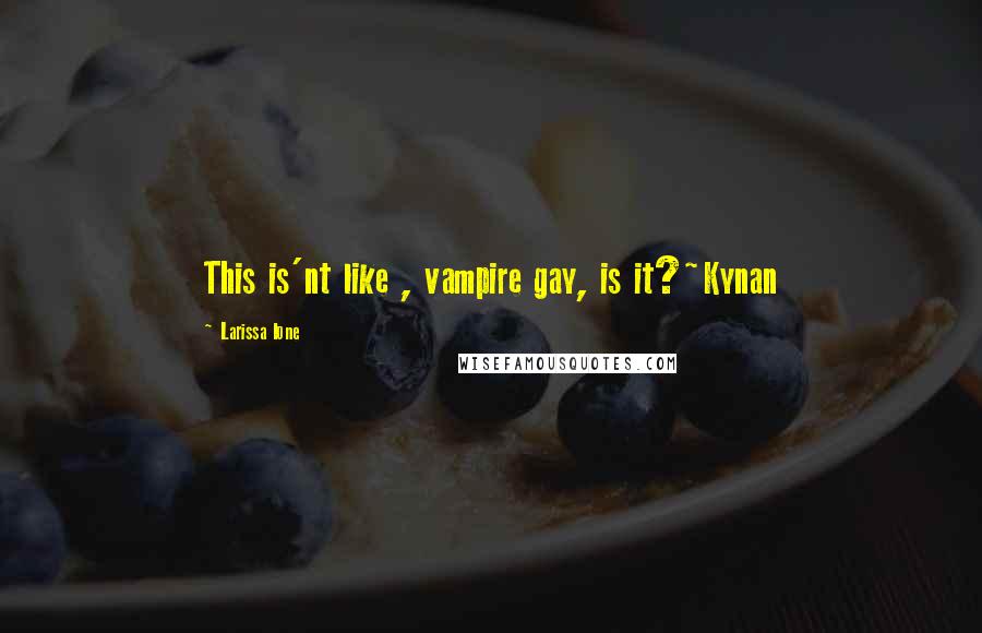 Larissa Ione Quotes: This is'nt like , vampire gay, is it?~Kynan