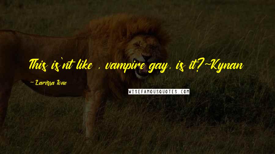 Larissa Ione Quotes: This is'nt like , vampire gay, is it?~Kynan
