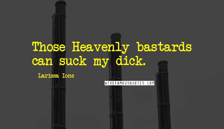 Larissa Ione Quotes: Those Heavenly bastards can suck my dick.