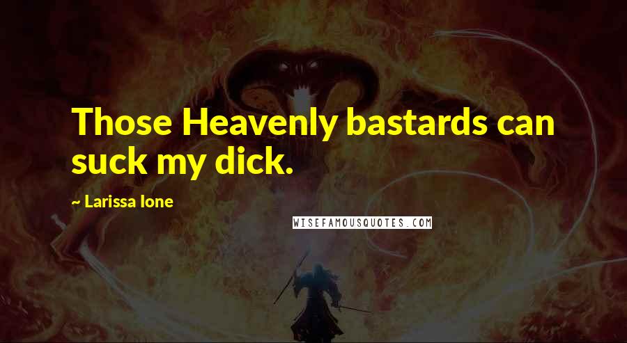 Larissa Ione Quotes: Those Heavenly bastards can suck my dick.