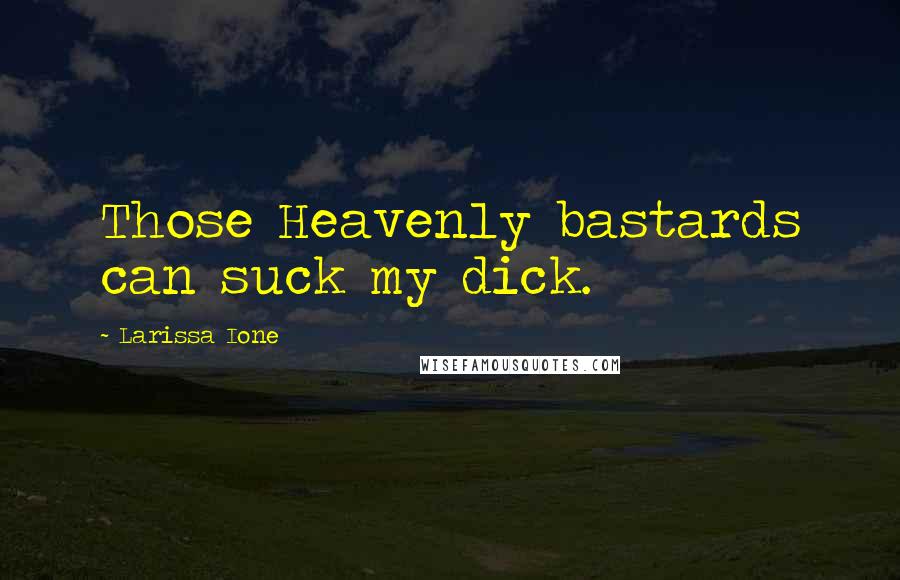 Larissa Ione Quotes: Those Heavenly bastards can suck my dick.