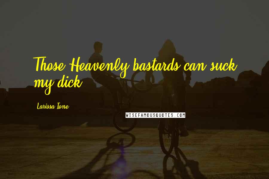 Larissa Ione Quotes: Those Heavenly bastards can suck my dick.