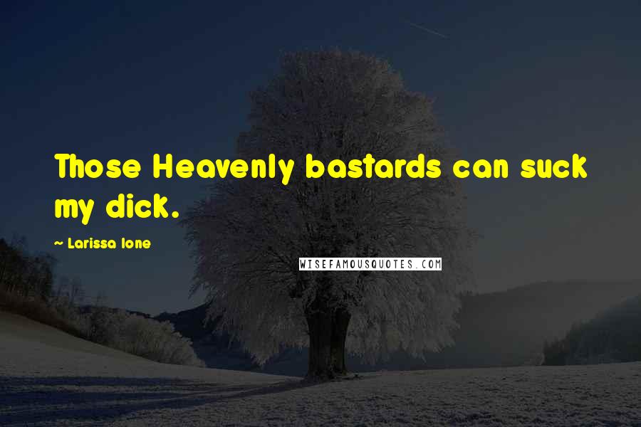 Larissa Ione Quotes: Those Heavenly bastards can suck my dick.