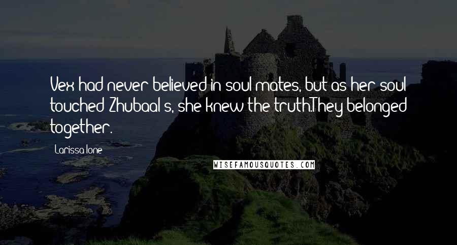 Larissa Ione Quotes: Vex had never believed in soul mates, but as her soul touched Zhubaal's, she knew the truth.They belonged together.