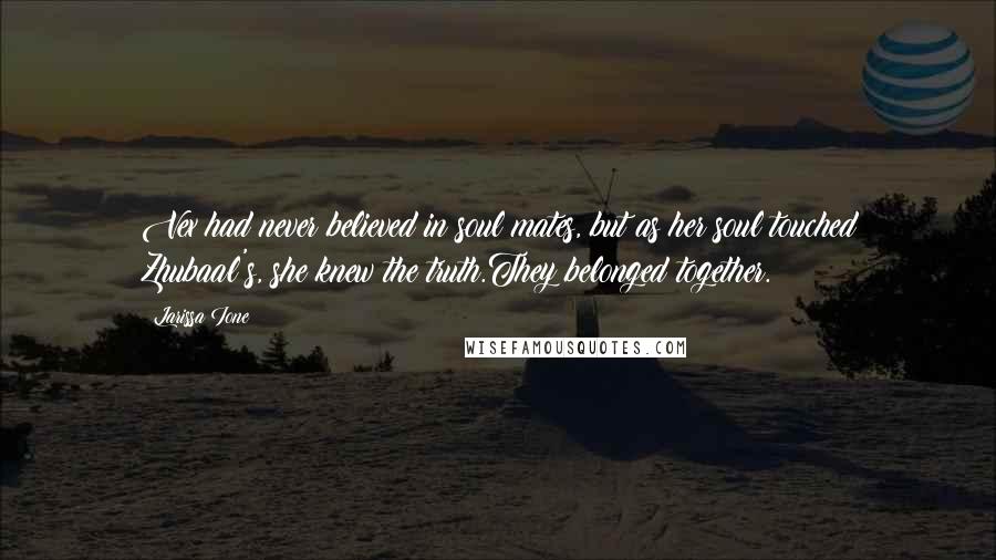 Larissa Ione Quotes: Vex had never believed in soul mates, but as her soul touched Zhubaal's, she knew the truth.They belonged together.