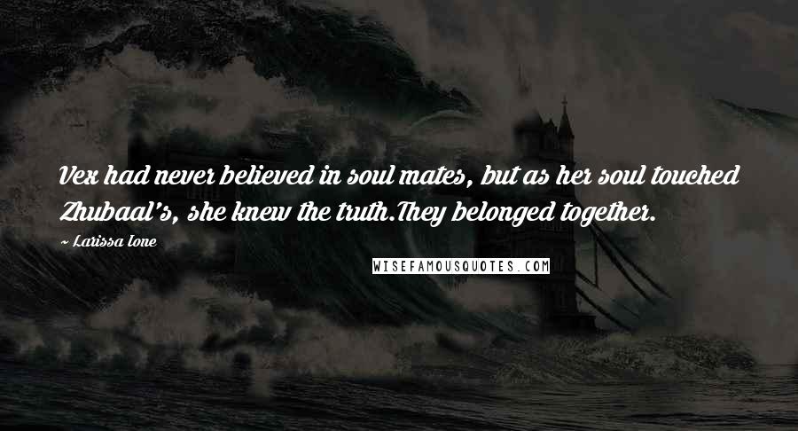 Larissa Ione Quotes: Vex had never believed in soul mates, but as her soul touched Zhubaal's, she knew the truth.They belonged together.