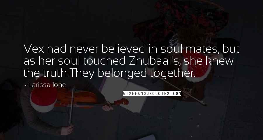 Larissa Ione Quotes: Vex had never believed in soul mates, but as her soul touched Zhubaal's, she knew the truth.They belonged together.