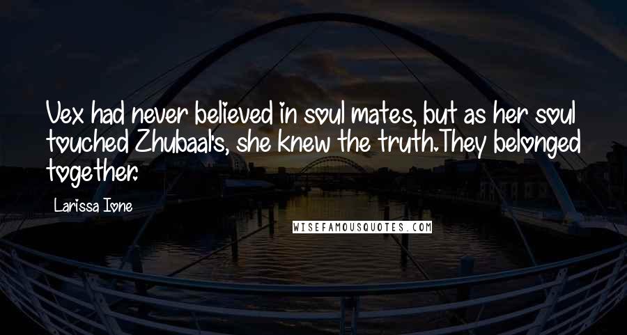 Larissa Ione Quotes: Vex had never believed in soul mates, but as her soul touched Zhubaal's, she knew the truth.They belonged together.