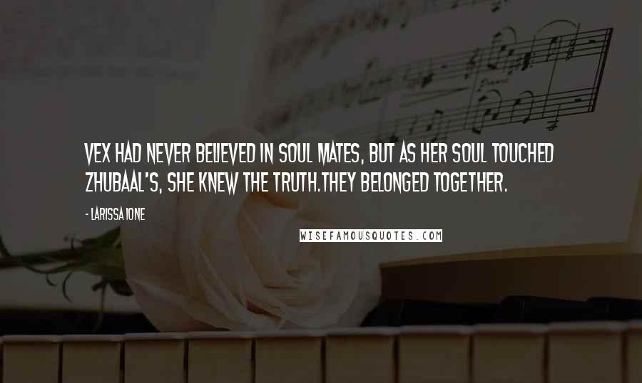 Larissa Ione Quotes: Vex had never believed in soul mates, but as her soul touched Zhubaal's, she knew the truth.They belonged together.