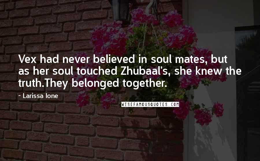 Larissa Ione Quotes: Vex had never believed in soul mates, but as her soul touched Zhubaal's, she knew the truth.They belonged together.