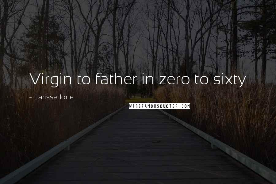 Larissa Ione Quotes: Virgin to father in zero to sixty