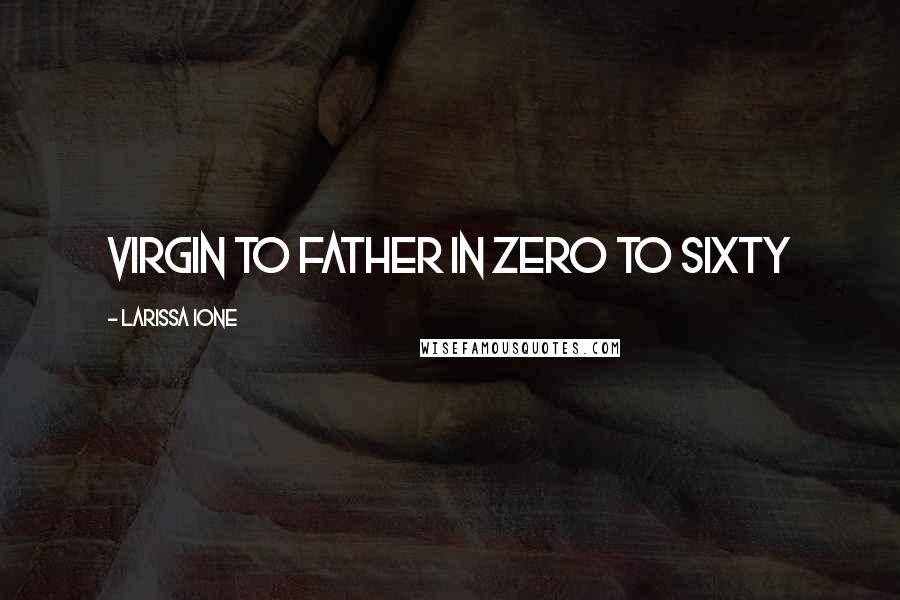 Larissa Ione Quotes: Virgin to father in zero to sixty