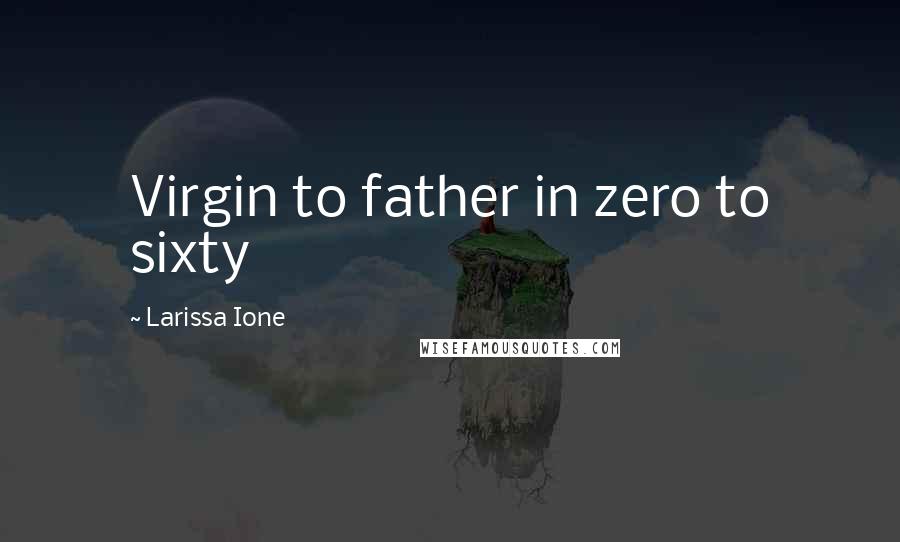 Larissa Ione Quotes: Virgin to father in zero to sixty