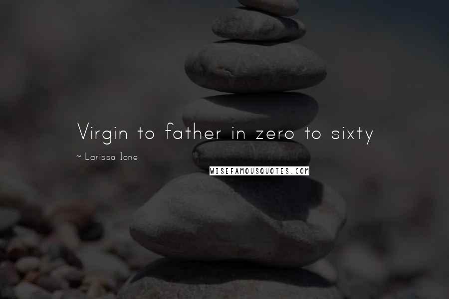 Larissa Ione Quotes: Virgin to father in zero to sixty