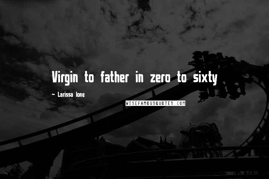 Larissa Ione Quotes: Virgin to father in zero to sixty