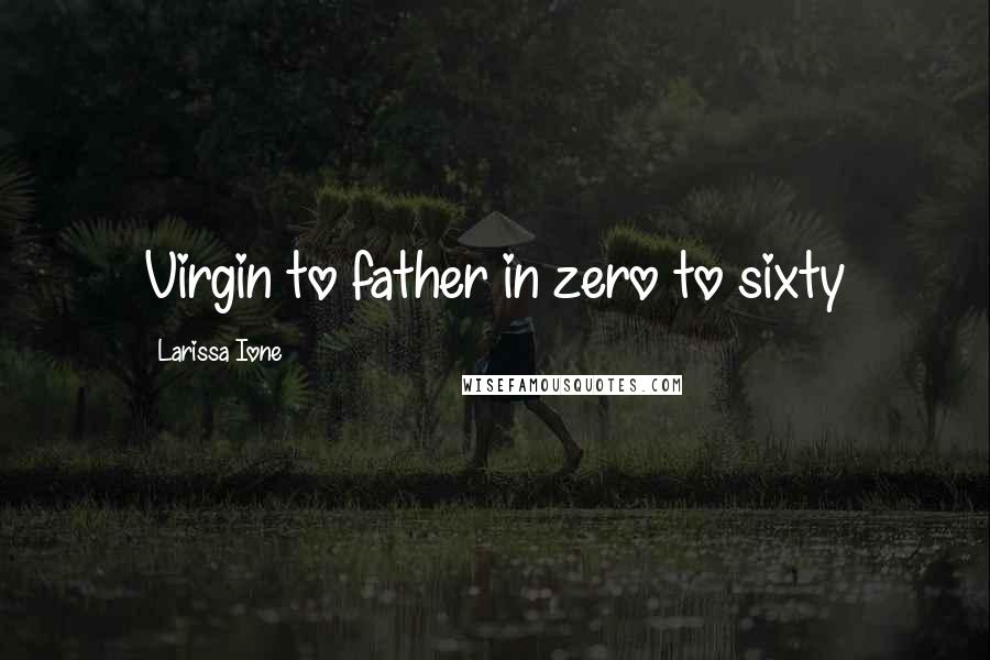 Larissa Ione Quotes: Virgin to father in zero to sixty