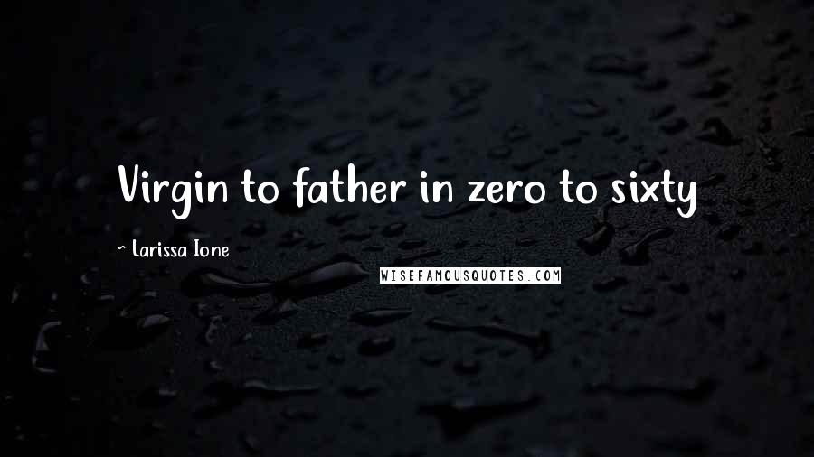 Larissa Ione Quotes: Virgin to father in zero to sixty