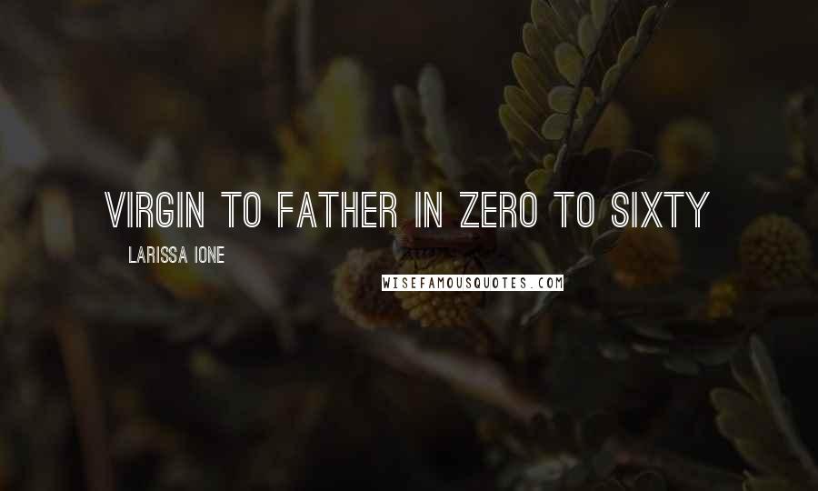 Larissa Ione Quotes: Virgin to father in zero to sixty