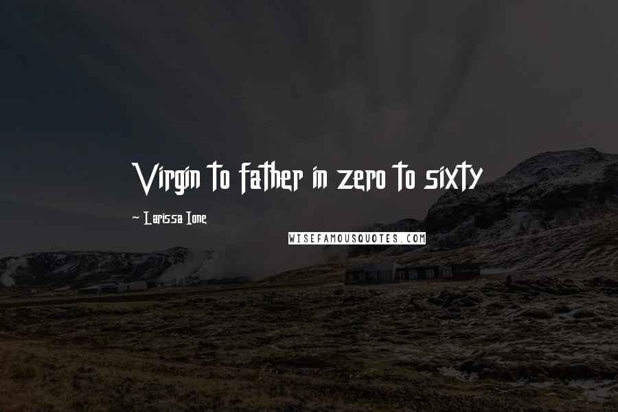 Larissa Ione Quotes: Virgin to father in zero to sixty