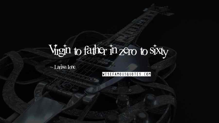 Larissa Ione Quotes: Virgin to father in zero to sixty